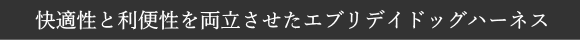 快適性と利便性を両立させたエブリデイドッグハーネス｜ドッグコペンハーゲン犬用首輪、ハーネス｜犬用品犬グッズ通販HAU