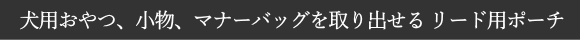 ピックアップバッグ、犬用おやつ、鍵、カード類などを持ち運べるリーシュバッグ｜犬グッズ通販HAU